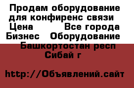 Продам оборудование для конфиренс связи › Цена ­ 100 - Все города Бизнес » Оборудование   . Башкортостан респ.,Сибай г.